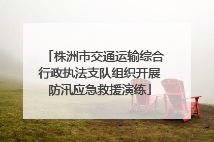 株洲市交通运输综合行政执法支队组织开展防汛应急救援演练