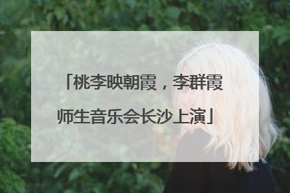 桃李映朝霞，李群霞师生音乐会长沙上演