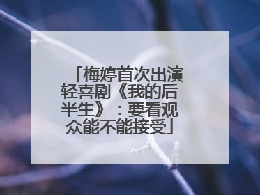 梅婷首次出演轻喜剧《我的后半生》：要看观众能不能接受