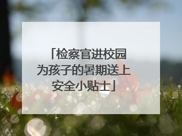 检察官进校园 为孩子的暑期送上安全小贴士