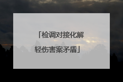 检调对接化解轻伤害案矛盾