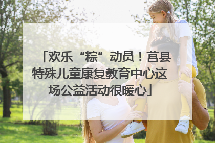 欢乐“粽”动员！莒县特殊儿童康复教育中心这场公益活动很暖心