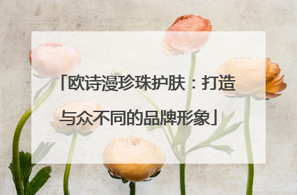 欧诗漫珍珠护肤：打造与众不同的品牌形象
