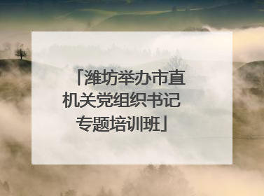 潍坊举办市直机关党组织书记专题培训班