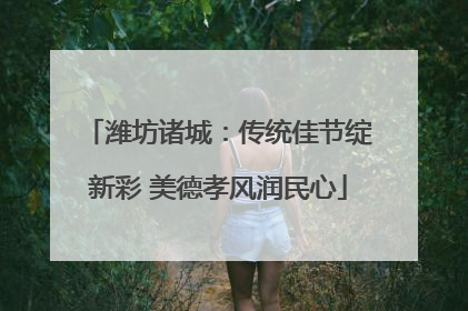 潍坊诸城：传统佳节绽新彩 美德孝风润民心