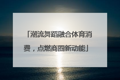 潮流舞蹈融合体育消费，点燃商圈新动能