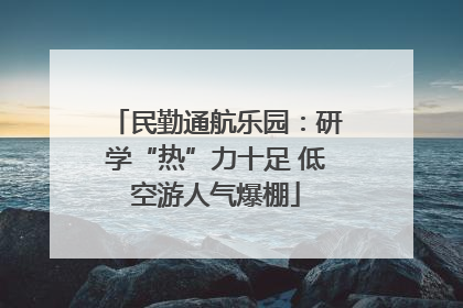 民勤通航乐园：研学“热”力十足 低空游人气爆棚