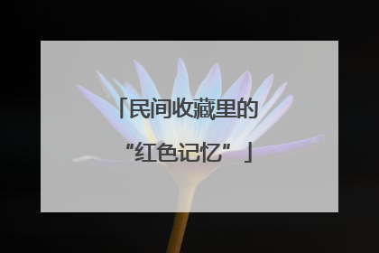 民间收藏里的“红色记忆”