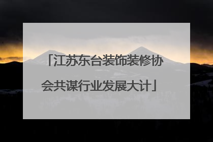 江苏东台装饰装修协会共谋行业发展大计