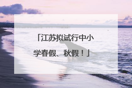 江苏拟试行中小学春假、秋假！
