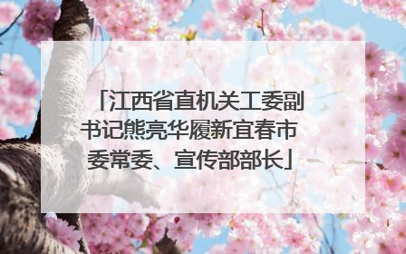 江西省直机关工委副书记熊亮华履新宜春市委常委、宣传部部长