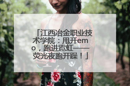 江西冶金职业技术学院：甩开emo，跑进霓虹——荧光夜跑开躁！