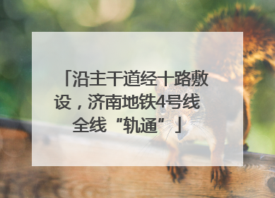 沿主干道经十路敷设，济南地铁4号线全线“轨通”