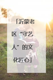 沂蒙老区“守艺人”的文化匠心