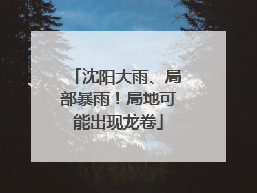 沈阳大雨、局部暴雨！局地可能出现龙卷