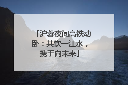沪蓉夜间高铁动卧：共饮一江水，携手向未来