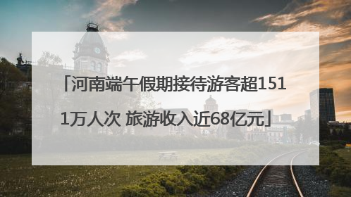河南端午假期接待游客超1511万人次 旅游收入近68亿元