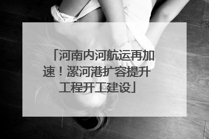 河南内河航运再加速！漯河港扩容提升工程开工建设