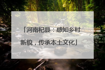 河南杞县：感知乡村新貌，传承本土文化