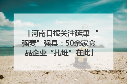 河南日报关注延津 “强麦”强县：50余家食品企业“扎堆”在此
