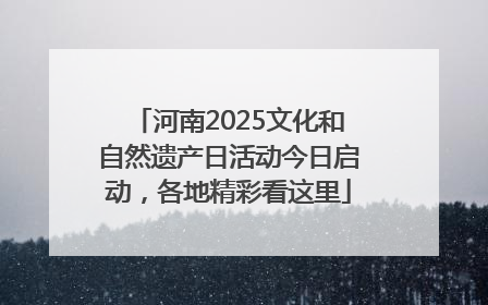 河南2025文化和自然遗产日活动今日启动，各地精彩看这里