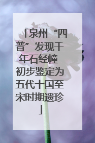 泉州“四普”发现千年石经幢 初步鉴定为五代十国至宋时期遗珍