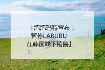 泡泡玛特宣布：暂停LABUBU在韩国线下销售