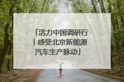 活力中国调研行丨感受北京新能源汽车生产脉动