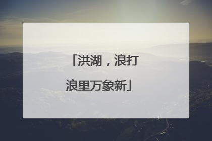 洪湖，浪打浪里万象新