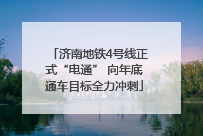 济南地铁4号线正式“电通” 向年底通车目标全力冲刺