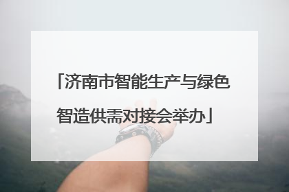 济南市智能生产与绿色智造供需对接会举办