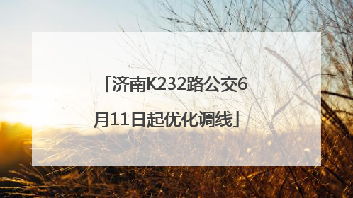 济南K232路公交6月11日起优化调线