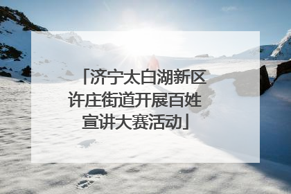 济宁太白湖新区许庄街道开展百姓宣讲大赛活动