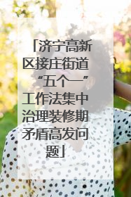 济宁高新区接庄街道“五个一”工作法集中治理装修期矛盾高发问题
