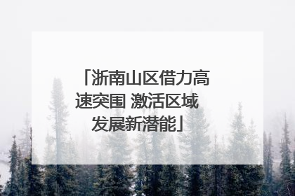 浙南山区借力高速突围 激活区域发展新潜能