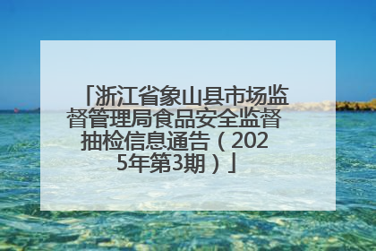 浙江省象山县市场监督管理局食品安全监督抽检信息通告（2025年第3期）