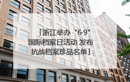 浙江举办“6·9”国际档案日活动 发布抗战档案珍品名单