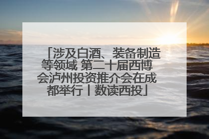 涉及白酒、装备制造等领域 第二十届西博会泸州投资推介会在成都举行丨数读西投