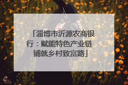淄博市沂源农商银行：赋能特色产业链 铺就乡村致富路