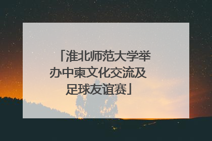 淮北师范大学举办中柬文化交流及足球友谊赛