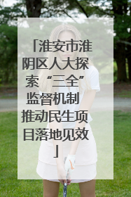 淮安市淮阴区人大探索“三全”监督机制 推动民生项目落地见效