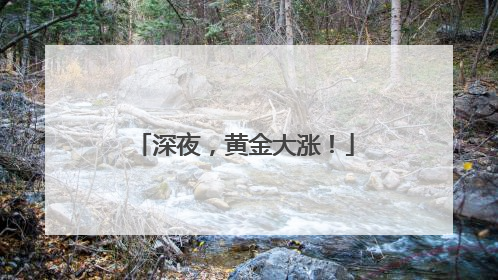 深夜，黄金大涨！