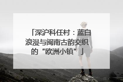 深沪科任村：蓝白浪漫与闽南古韵交织的“欧洲小镇”