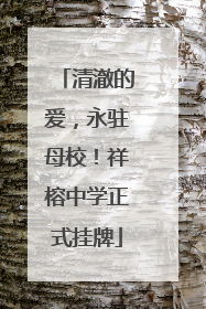 清澈的爱，永驻母校！祥榕中学正式挂牌