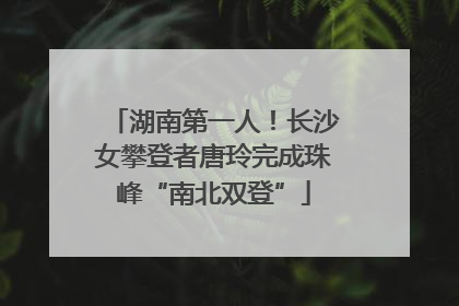 湖南第一人！长沙女攀登者唐玲完成珠峰“南北双登”