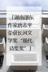 湖南邵东作家唐志平荣获长河文学奖“现代诗集奖”
