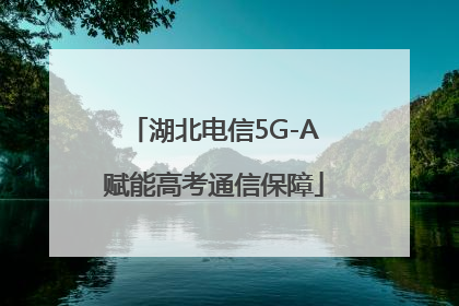 湖北电信5G-A赋能高考通信保障