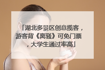 湖北多景区创意揽客，游客背《离骚》可免门票，大学生通过率高