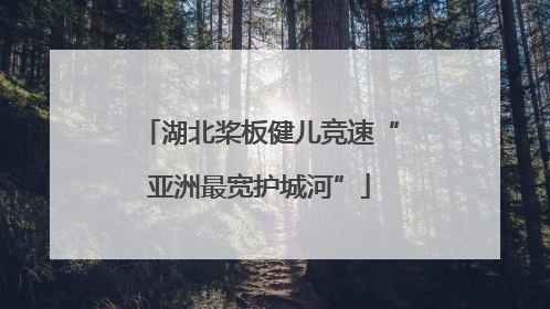湖北桨板健儿竞速“亚洲最宽护城河”