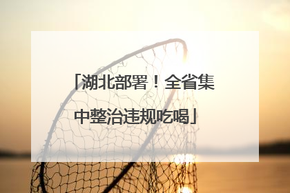 湖北部署！全省集中整治违规吃喝